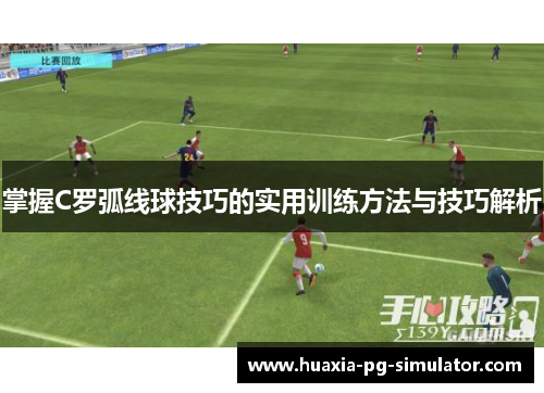 掌握C罗弧线球技巧的实用训练方法与技巧解析