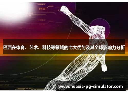 巴西在体育、艺术、科技等领域的七大优势及其全球影响力分析 巴西在体育、艺术、科技等领域的七大优势及其全球影响力分析