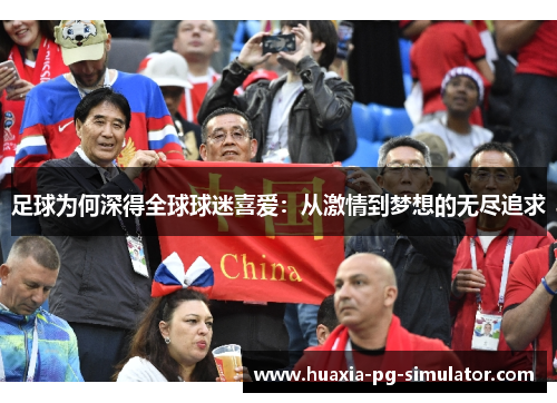 足球为何深得全球球迷喜爱:从激情到梦想的无尽追求 足球为何深得全球球迷喜爱:从激情到梦想的无尽追求