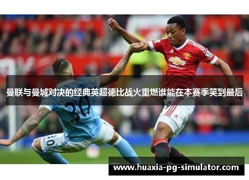 曼联与曼城对决的经典英超德比战火重燃谁能在本赛季笑到最后 曼联与曼城对决的经典英超德比战火重燃谁能在本赛季笑到最后