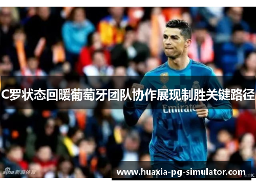 C罗状态回暖葡萄牙团队协作展现制胜关键路径