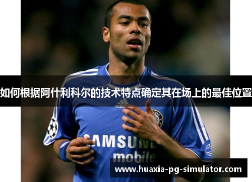 如何根据阿什利科尔的技术特点确定其在场上的最佳位置 如何根据阿什利科尔的技术特点确定其在场上的最佳位置