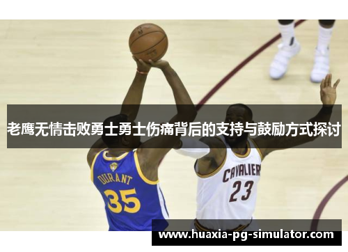 老鹰无情击败勇士勇士伤痛背后的支持与鼓励方式探讨