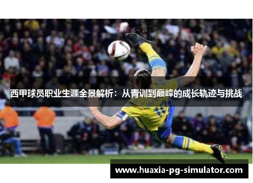 西甲球员职业生涯全景解析:从青训到巅峰的成长轨迹与挑战 西甲球员职业生涯全景解析:从青训到巅峰的成长轨迹与挑战