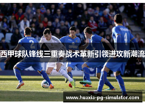 西甲球队锋线三重奏战术革新引领进攻新潮流