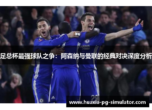 足总杯最强球队之争：阿森纳与曼联的经典对决深度分析
