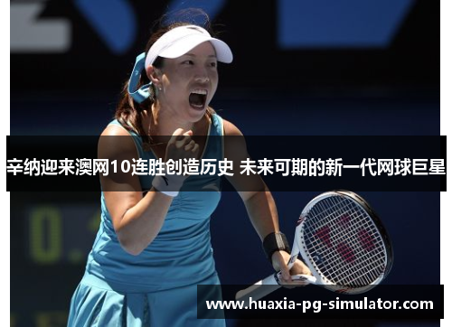 辛纳迎来澳网10连胜创造历史 未来可期的新一代网球巨星