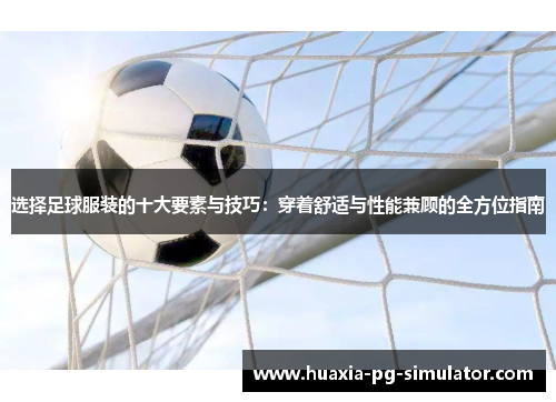 选择足球服装的十大要素与技巧:穿着舒适与性能兼顾的全方位指南 选择足球服装的十大要素与技巧:穿着舒适与性能兼顾的全方位指南