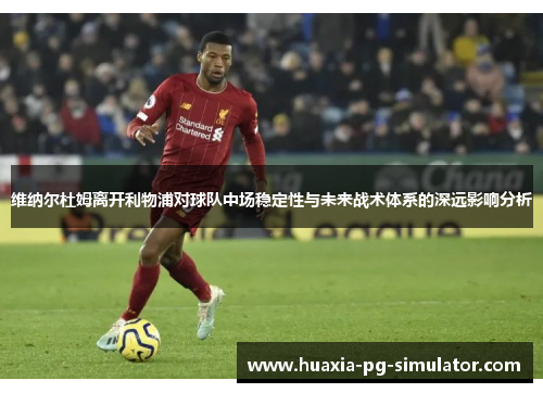 维纳尔杜姆离开利物浦对球队中场稳定性与未来战术体系的深远影响分析