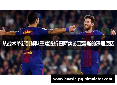 从战术革新到球队重建浅析巴萨卖苏亚雷斯的深层原因