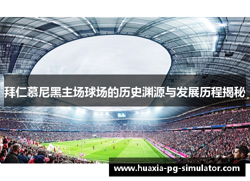 拜仁慕尼黑主场球场的历史渊源与发展历程揭秘