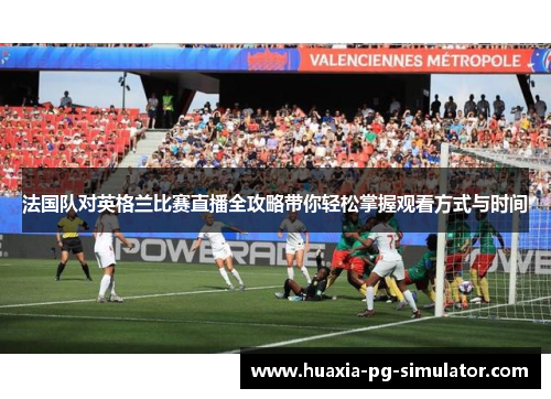 法国队对英格兰比赛直播全攻略带你轻松掌握观看方式与时间 法国队对英格兰比赛直播全攻略带你轻松掌握观看方式与时间