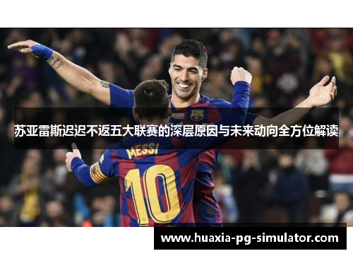 苏亚雷斯迟迟不返五大联赛的深层原因与未来动向全方位解读
