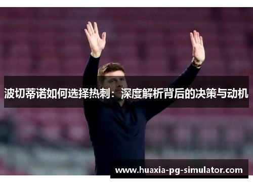 波切蒂诺如何选择热刺：深度解析背后的决策与动机