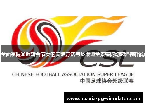 全面掌握冬窗转会节奏的关键方法与多渠道全景实时动态追踪指南