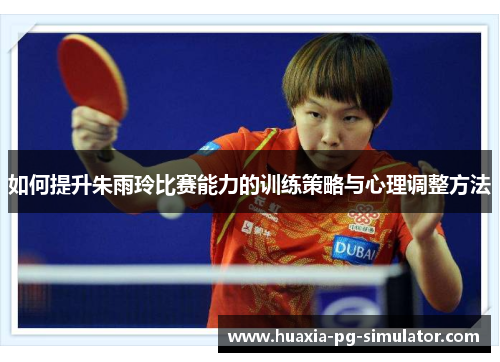 如何提升朱雨玲比赛能力的训练策略与心理调整方法 如何提升朱雨玲比赛能力的训练策略与心理调整方法