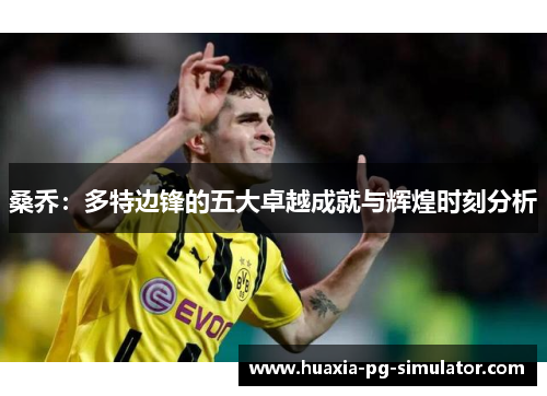 桑乔：多特边锋的五大卓越成就与辉煌时刻分析