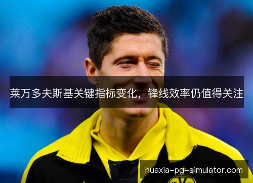 莱万多夫斯基关键指标变化，锋线效率仍值得关注