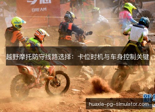 越野摩托防守线路选择：卡位时机与车身控制关键